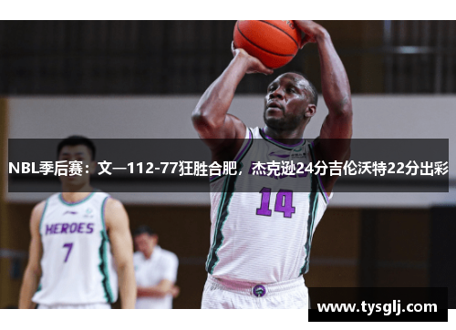 NBL季后赛：文一112-77狂胜合肥，杰克逊24分吉伦沃特22分出彩